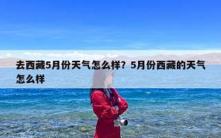 去西藏5月份天气怎么样？5月份西藏的天气怎么样