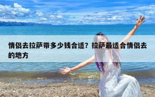 情侣去拉萨带多少钱合适？拉萨最适合情侣去的地方