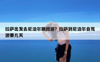 拉萨出发去尼泊尔跟团游？拉萨到尼泊尔自驾游要几天