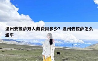 温州去拉萨双人游费用多少？温州去拉萨怎么坐车