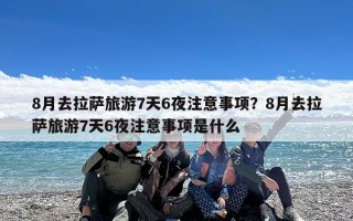8月去拉萨旅游7天6夜注意事项？8月去拉萨旅游7天6夜注意事项是什么