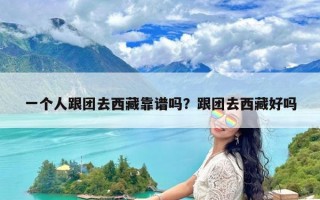 一个人跟团去西藏靠谱吗？跟团去西藏好吗