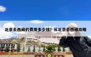 北京去西藏的费用多少钱？从北京去西藏攻略