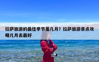拉萨旅游的最佳季节是几月？拉萨旅游景点攻略几月去最好