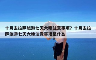 十月去拉萨旅游七天六晚注意事项？十月去拉萨旅游七天六晚注意事项是什么