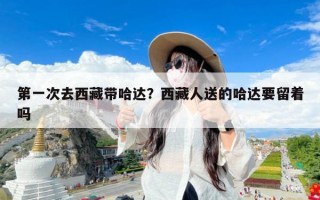 第一次去西藏带哈达？西藏人送的哈达要留着吗