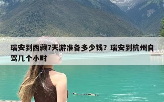 瑞安到西藏7天游准备多少钱？瑞安到杭州自驾几个小时