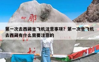第一次去西藏坐飞机注意事项？第一次坐飞机去西藏有什么需要注意的