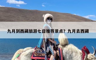 九月到西藏旅游七日推荐景点？九月去西藏