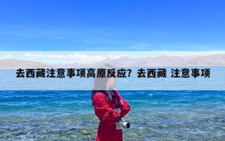去西藏注意事项高原反应？去西藏 注意事项