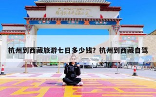 杭州到西藏旅游七日多少钱？杭州到西藏自驾
