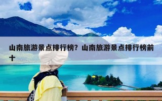 山南旅游景点排行榜？山南旅游景点排行榜前十
