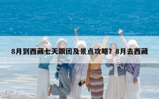 8月到西藏七天跟团及景点攻略？8月去西藏