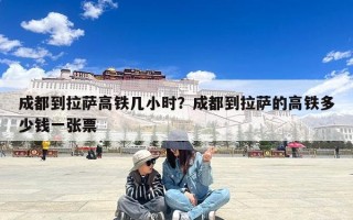 成都到拉萨高铁几小时？成都到拉萨的高铁多少钱一张票