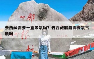 去西藏需要一直吸氧吗？去西藏旅游需要氧气瓶吗