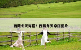 西藏冬天穿搭？西藏冬天穿搭图片