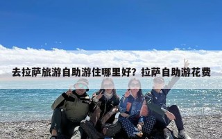 去拉萨旅游自助游住哪里好？拉萨自助游花费