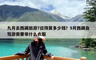 九月去西藏旅游7日预算多少钱？9月西藏自驾游需要带什么衣服