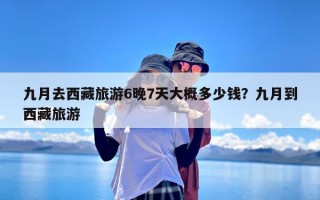九月去西藏旅游6晚7天大概多少钱？九月到西藏旅游