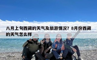 八月上旬西藏的天气及旅游情况？8月份西藏的天气怎么样