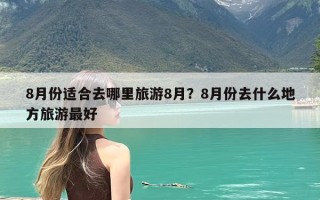 8月份适合去哪里旅游8月？8月份去什么地方旅游最好