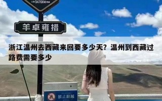 浙江温州去西藏来回要多少天？温州到西藏过路费需要多少