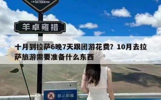十月到拉萨6晚7天跟团游花费？10月去拉萨旅游需要准备什么东西