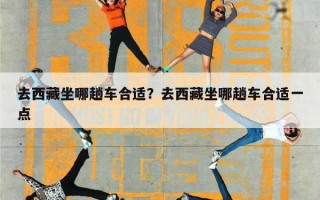 去西藏坐哪趟车合适？去西藏坐哪趟车合适一点