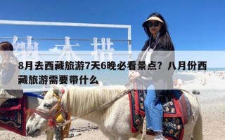 8月去西藏旅游7天6晚必看景点？八月份西藏旅游需要带什么