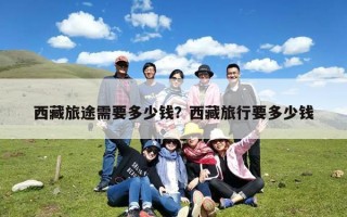 西藏旅途需要多少钱？西藏旅行要多少钱