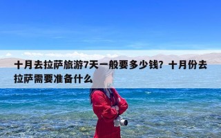 十月去拉萨旅游7天一般要多少钱？十月份去拉萨需要准备什么