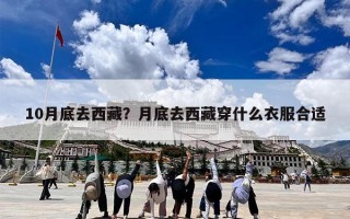 10月底去西藏？月底去西藏穿什么衣服合适