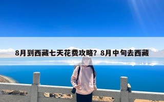 8月到西藏七天花费攻略？8月中旬去西藏