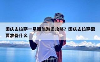 国庆去拉萨一星期旅游团攻略？国庆去拉萨需要准备什么