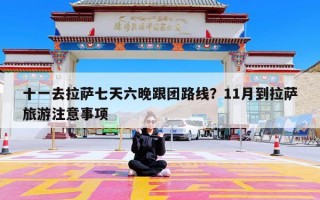 十一去拉萨七天六晚跟团路线？11月到拉萨旅游注意事项