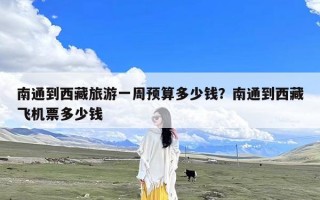 南通到西藏旅游一周预算多少钱？南通到西藏飞机票多少钱