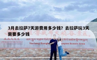3月去拉萨7天游费用多少钱？去拉萨玩3天需要多少钱