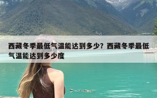 西藏冬季最低气温能达到多少？西藏冬季最低气温能达到多少度