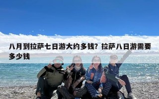 八月到拉萨七日游大约多钱？拉萨八日游需要多少钱