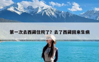 第一次去西藏住院了？去了西藏回来生病
