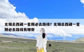 无锡去西藏一星期必去路线？无锡去西藏一星期必去路线有哪些