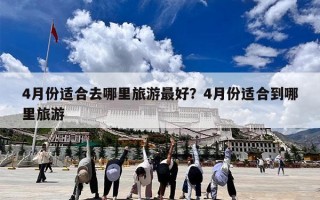 4月份适合去哪里旅游最好？4月份适合到哪里旅游