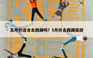 五月份适合去西藏吗？5月份去西藏旅游