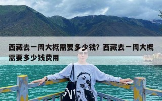 西藏去一周大概需要多少钱？西藏去一周大概需要多少钱费用