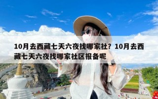10月去西藏七天六夜找哪家社？10月去西藏七天六夜找哪家社区报备呢