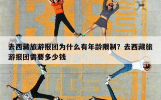 去西藏旅游报团为什么有年龄限制？去西藏旅游报团需要多少钱
