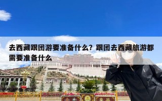 去西藏跟团游要准备什么？跟团去西藏旅游都需要准备什么