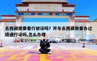 去西藏需要看行驶证吗？开车去西藏需要办过境通行证吗,怎么办理