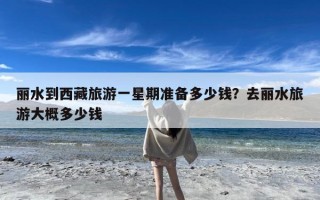 丽水到西藏旅游一星期准备多少钱？去丽水旅游大概多少钱
