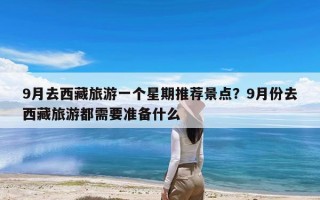 9月去西藏旅游一个星期推荐景点？9月份去西藏旅游都需要准备什么